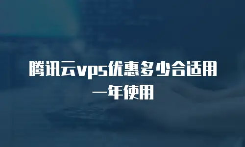腾讯云vps优惠多少合适用一年使用