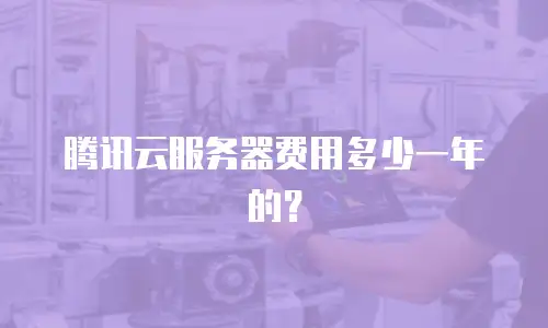 腾讯云服务器费用多少一年的？