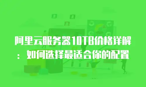 阿里云服务器10TB价格详解：如何选择最适合你的配置
