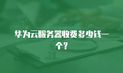 华为云服务器收费多少钱一个？
