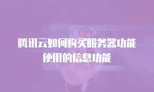 腾讯云如何购买服务器功能使用的信息功能