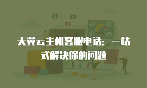 天翼云主机客服电话：一站式解决你的问题