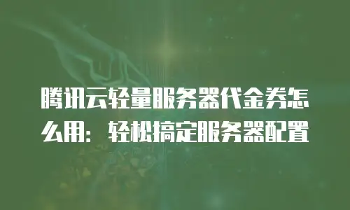 腾讯云轻量服务器代金券怎么用：轻松搞定服务器配置