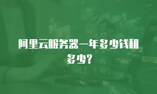 阿里云服务器一年多少钱租多少？