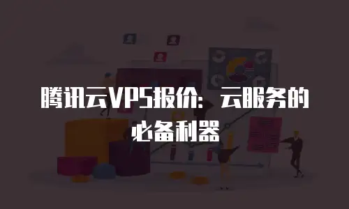 腾讯云VPS报价：云服务的必备利器