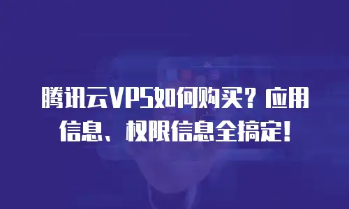 腾讯云VPS如何购买？应用信息、权限信息全搞定！