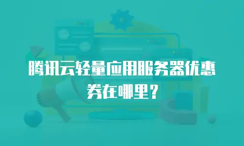 腾讯云轻量应用服务器优惠券在哪里？
