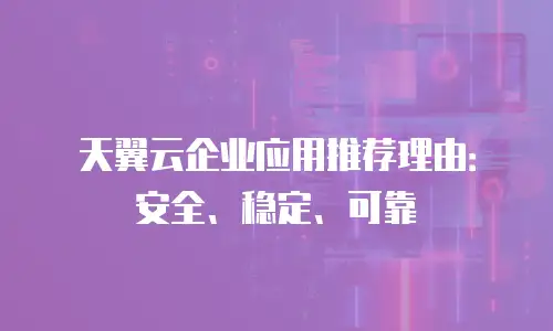 天翼云企业应用推荐理由：安全、稳定、可靠