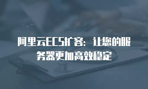 阿里云ECS扩容：让您的服务器更加高效稳定