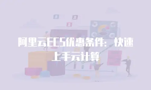 阿里云ECS优惠条件：快速上手云计算
