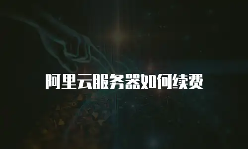 阿里云服务器如何续费