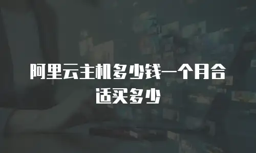 阿里云主机多少钱一个月合适买多少
