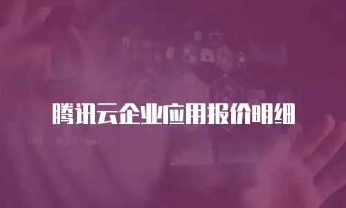 腾讯云企业应用报价明细