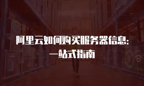 阿里云如何购买服务器信息：一站式指南
