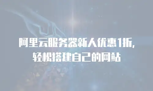 阿里云服务器新人优惠1折，轻松搭建自己的网站