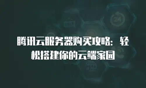 腾讯云服务器购买攻略：轻松搭建你的云端家园