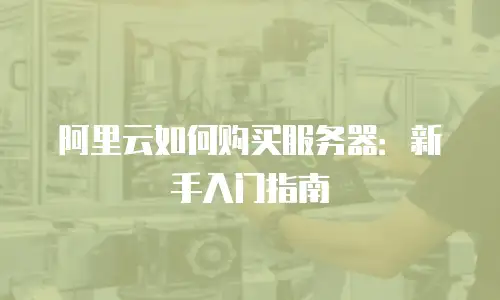 阿里云如何购买服务器：新手入门指南