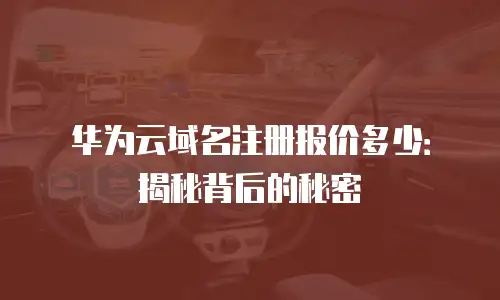 华为云域名注册报价多少：揭秘背后的秘密