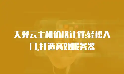 天翼云主机价格计算:轻松入门,打造高效服务器