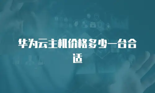 华为云主机价格多少一台合适