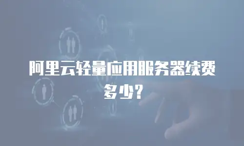 阿里云轻量应用服务器续费多少？