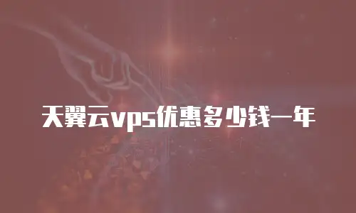 天翼云vps优惠多少钱一年