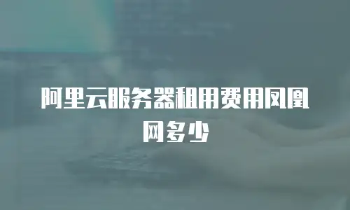 阿里云服务器租用费用凤凰网多少