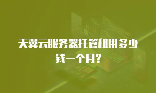 天翼云服务器托管租用多少钱一个月？