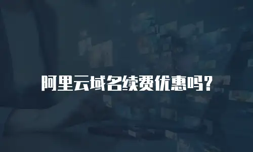 阿里云域名续费优惠吗？