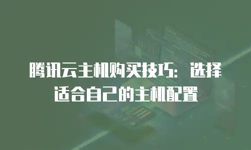 腾讯云主机购买技巧：选择适合自己的主机配置