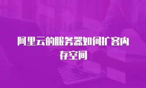 阿里云的服务器如何扩容内存空间