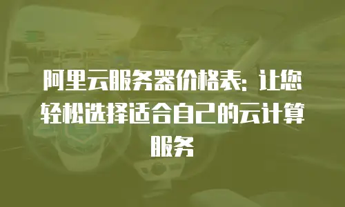 阿里云服务器价格表: 让您轻松选择适合自己的云计算服务