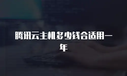 腾讯云主机多少钱合适用一年
