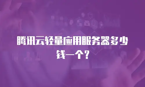 腾讯云轻量应用服务器多少钱一个？