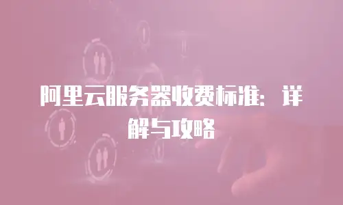 阿里云服务器收费标准：详解与攻略