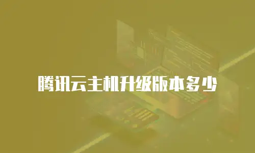 腾讯云主机升级版本多少