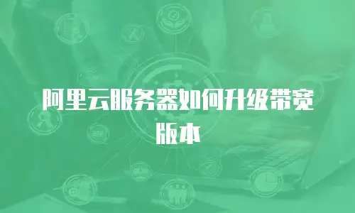 阿里云服务器如何升级带宽版本