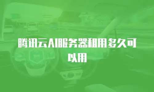 腾讯云AI服务器租用多久可以用