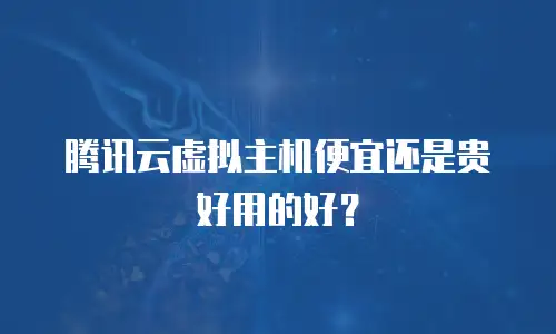 腾讯云虚拟主机便宜还是贵好用的好？
