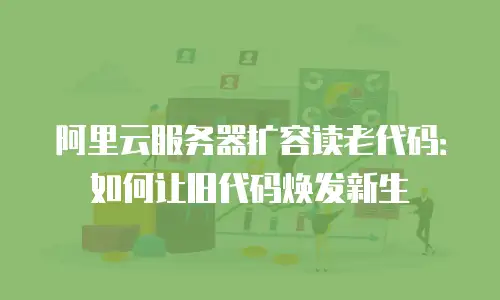 阿里云服务器扩容读老代码：如何让旧代码焕发新生