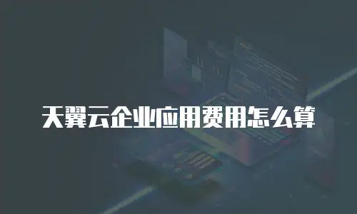 天翼云企业应用费用怎么算