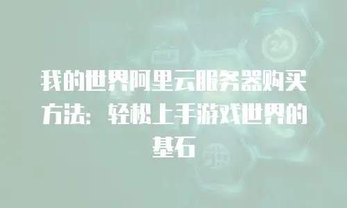 我的世界阿里云服务器购买方法：轻松上手游戏世界的基石