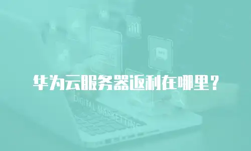 华为云服务器返利在哪里？