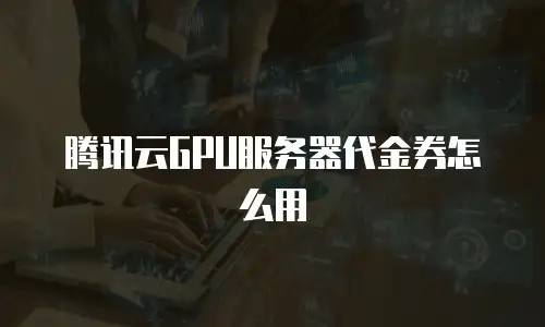 腾讯云GPU服务器代金券怎么用