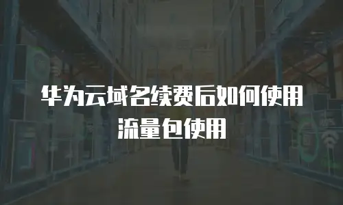 华为云域名续费后如何使用流量包使用