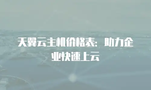 天翼云主机价格表：助力企业快速上云