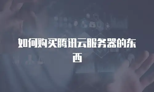如何购买腾讯云服务器的东西