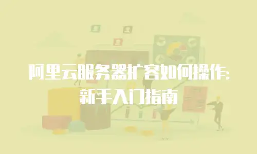 阿里云服务器扩容如何操作：新手入门指南