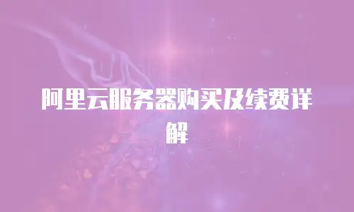 阿里云服务器购买及续费详解