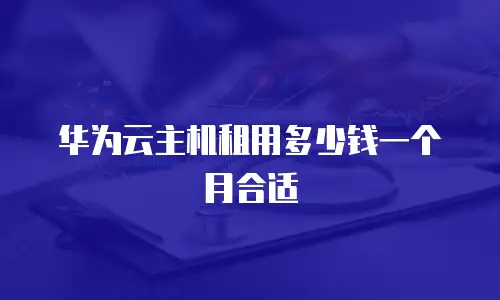 华为云主机租用多少钱一个月合适